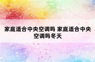 家庭适合中央空调吗 家庭适合中央空调吗冬天